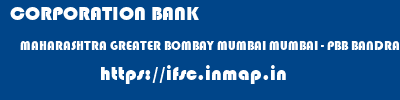 CORPORATION BANK  MAHARASHTRA GREATER BOMBAY MUMBAI MUMBAI - PBB BANDRA  ifsc code